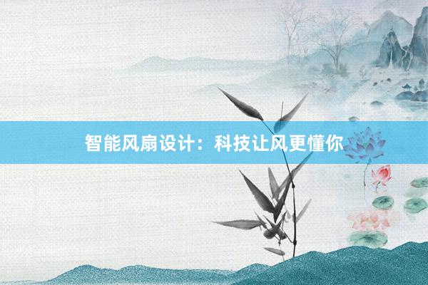 智能风扇设计：科技让风更懂你