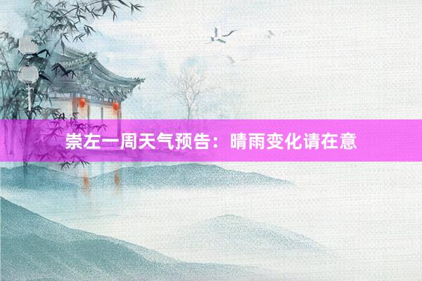 崇左一周天气预告：晴雨变化请在意